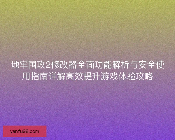 地牢围攻2修改器全面功能解析与安全使用指南详解高效提升游戏体验攻略