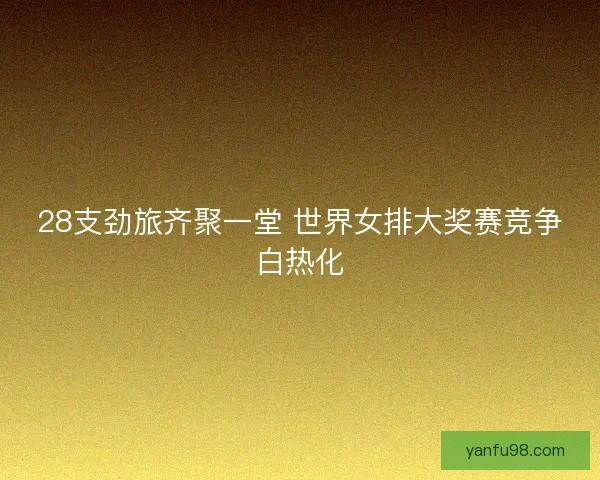 28支劲旅齐聚一堂 世界女排大奖赛竞争白热化