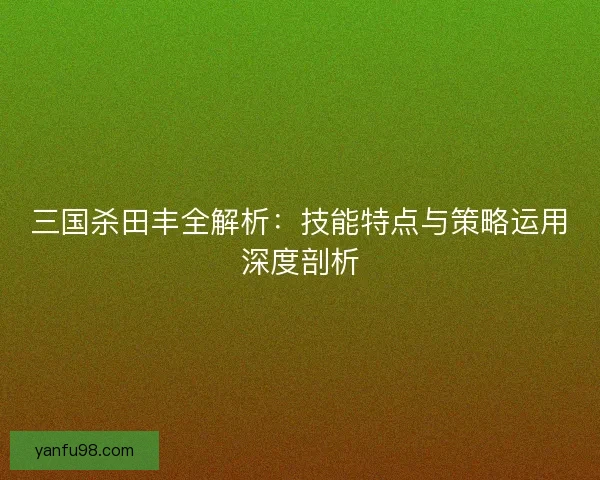 三国杀田丰全解析：技能特点与策略运用深度剖析