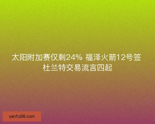 太阳附加赛仅剩24% 福泽火箭12号签 杜兰特交易流言四起