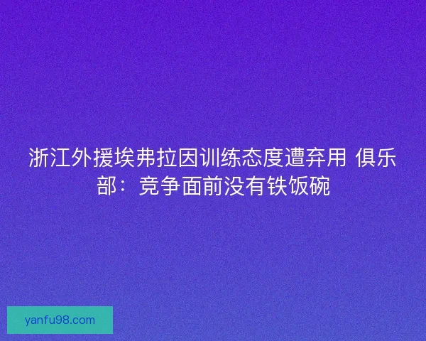 浙江外援埃弗拉因训练态度遭弃用 俱乐部：竞争面前没有铁饭碗