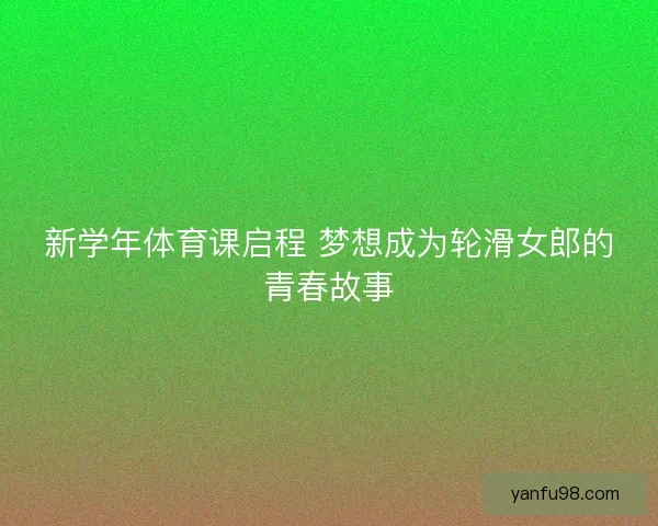 新学年体育课启程 梦想成为轮滑女郎的青春故事