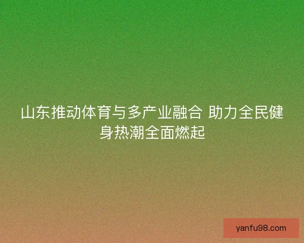 山东推动体育与多产业融合 助力全民健身热潮全面燃起