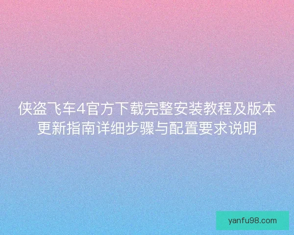 侠盗飞车4官方下载完整安装教程及版本更新指南详细步骤与配置要求说明