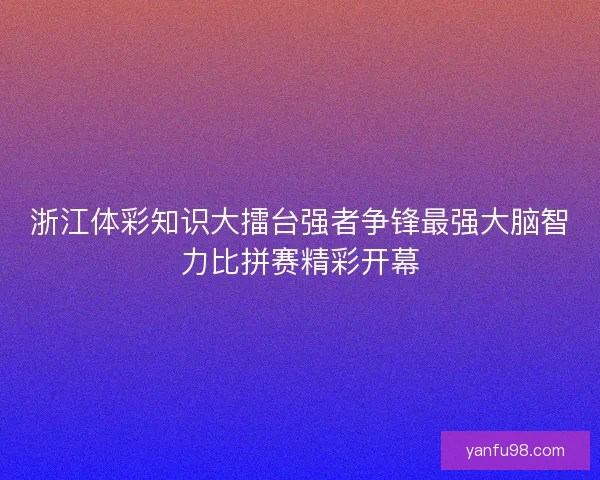 浙江体彩知识大擂台强者争锋最强大脑智力比拼赛精彩开幕