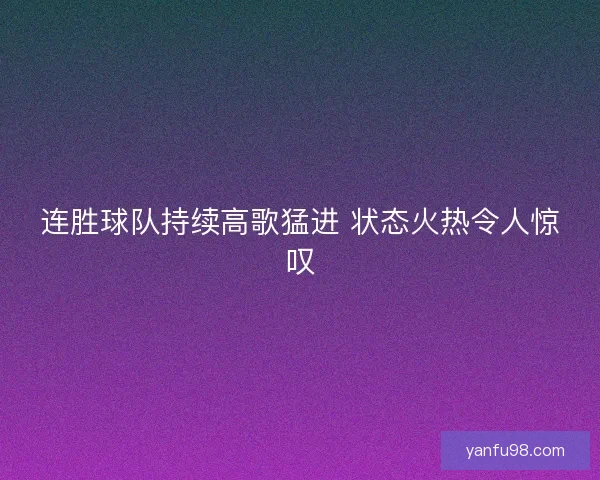 连胜球队持续高歌猛进 状态火热令人惊叹