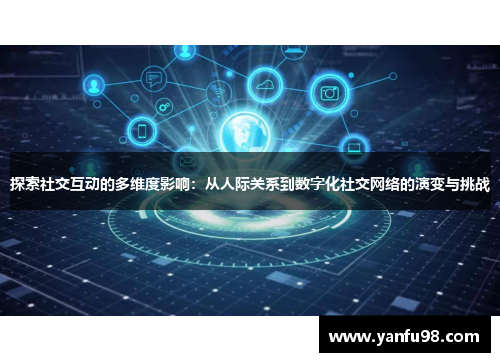 探索社交互动的多维度影响：从人际关系到数字化社交网络的演变与挑战